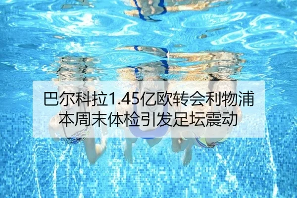 巴尔科拉1.45亿欧转会利物浦本周末体检引发足坛震动